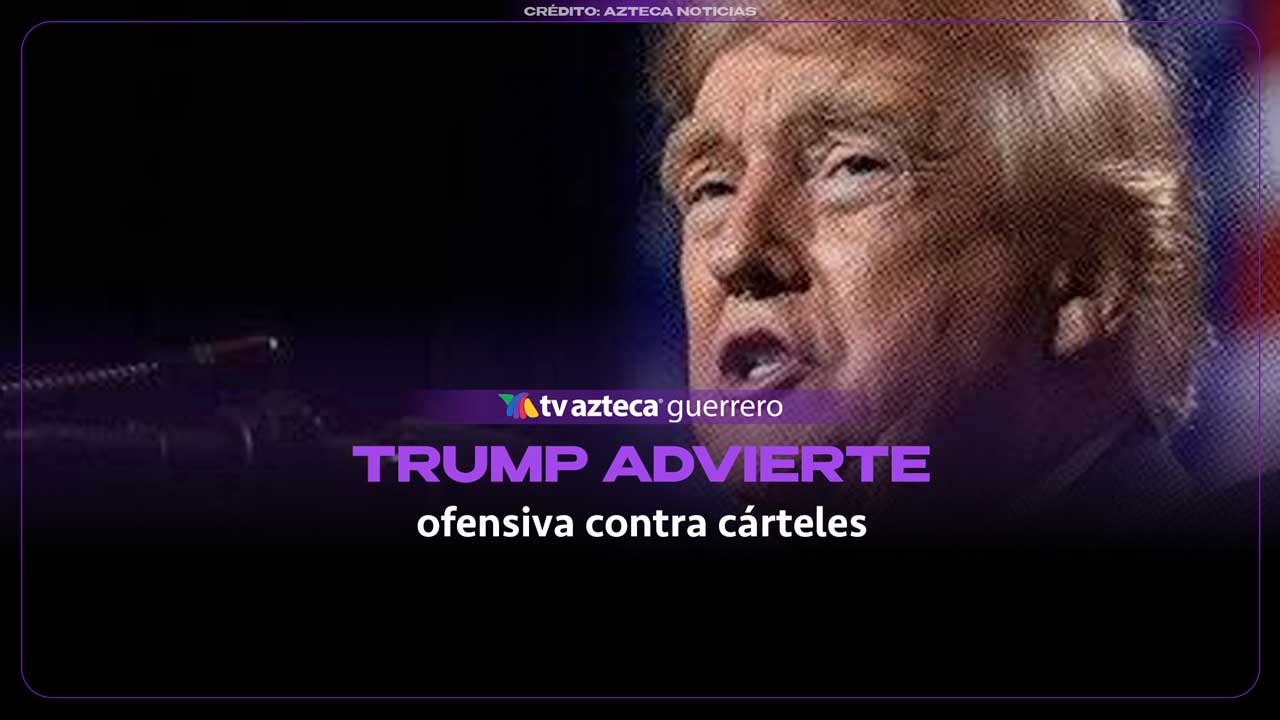 Donald Trump advierte que está cerca una ofensiva contra los cárteles mexicanos